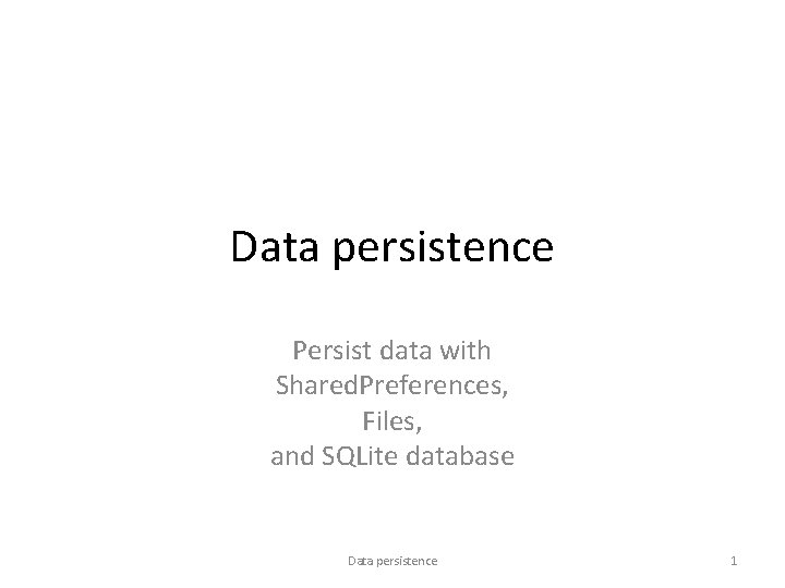 Data persistence Persist data with Shared. Preferences, Files, and SQLite database Data persistence 1