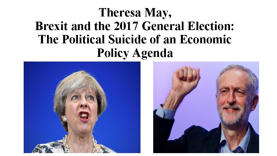Theresa May, Brexit and the 2017 General Election: The Political Suicide of an Economic