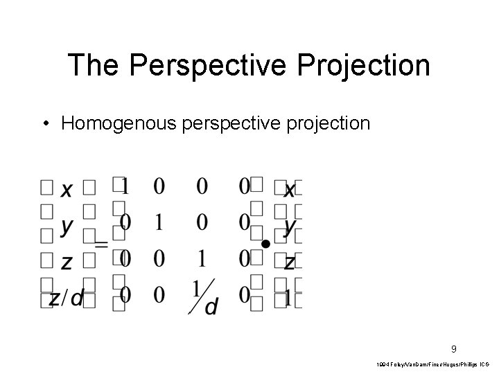 The Perspective Projection • Homogenous perspective projection 9 1994 Foley/Van. Dam/Finer/Huges/Phillips ICG 