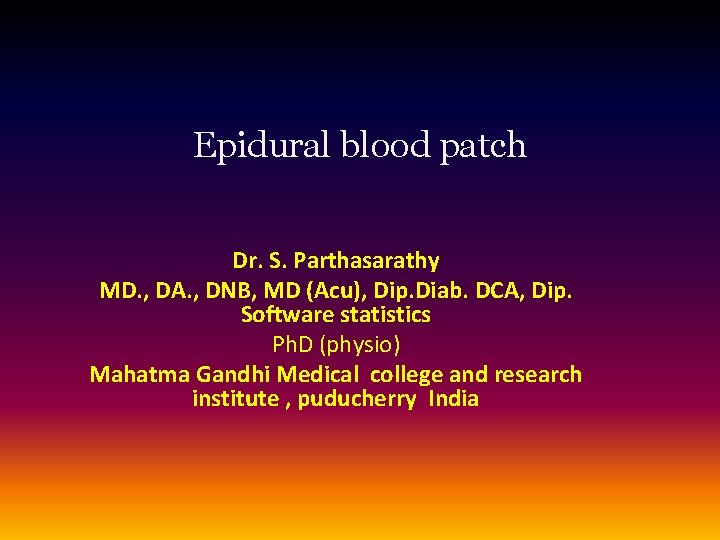 Epidural blood patch Dr. S. Parthasarathy MD. , DA. , DNB, MD (Acu), Dip.