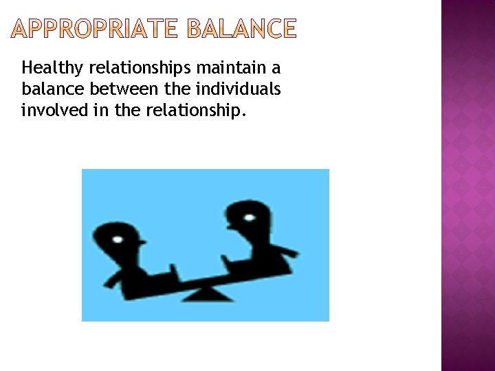 Healthy relationships maintain a balance between the individuals involved in the relationship. 