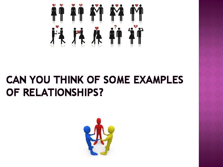 CAN YOU THINK OF SOME EXAMPLES OF RELATIONSHIPS? 