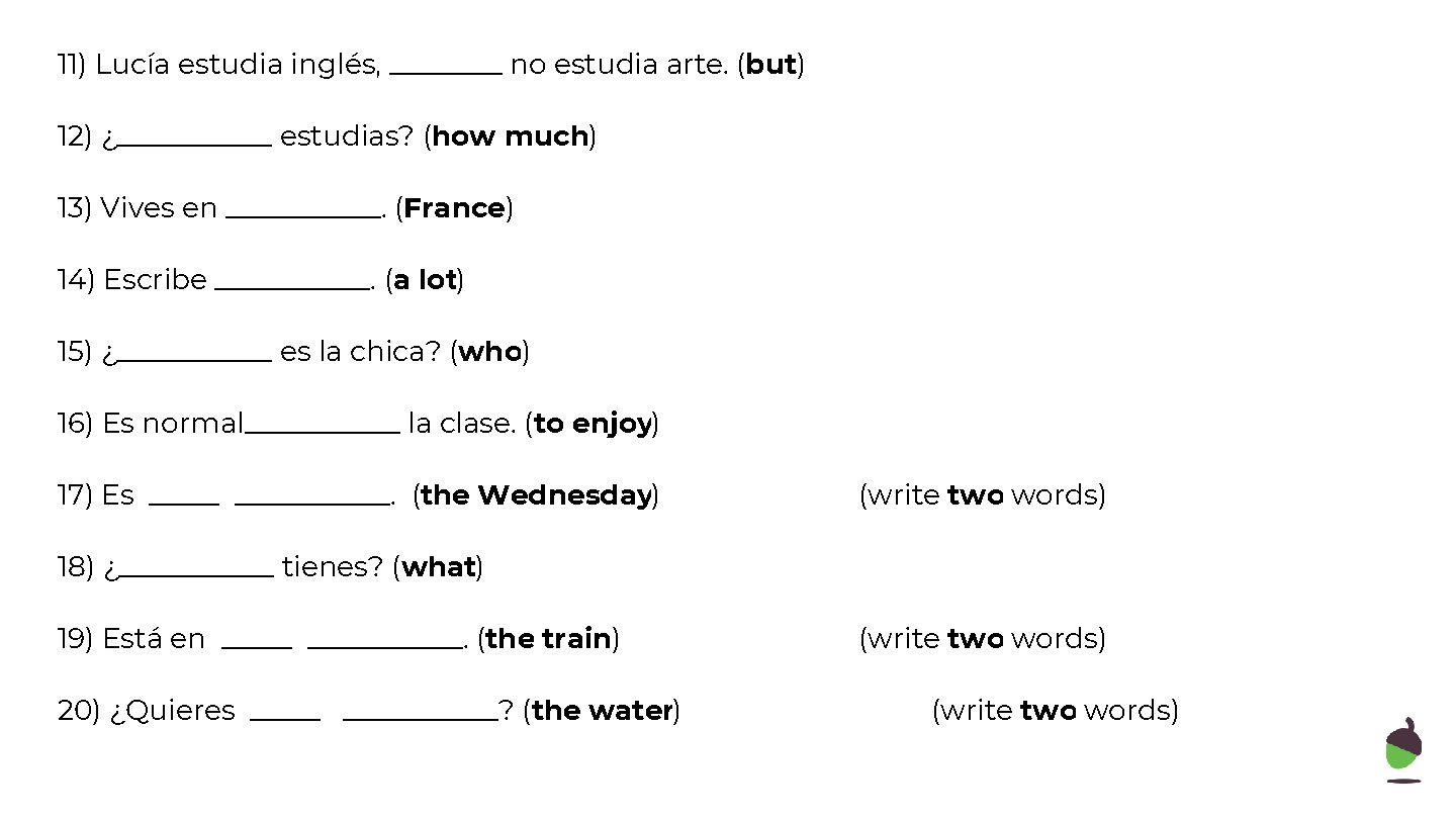 11) Lucía estudia inglés, ____ no estudia arte. (but) 12) ¿______ estudias? (how much)