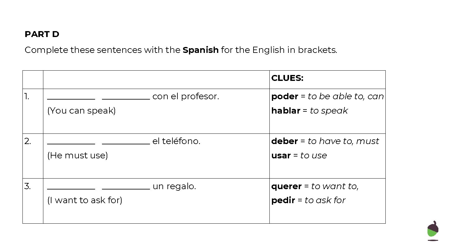PART D Complete these sentences with the Spanish for the English in brackets. CLUES: