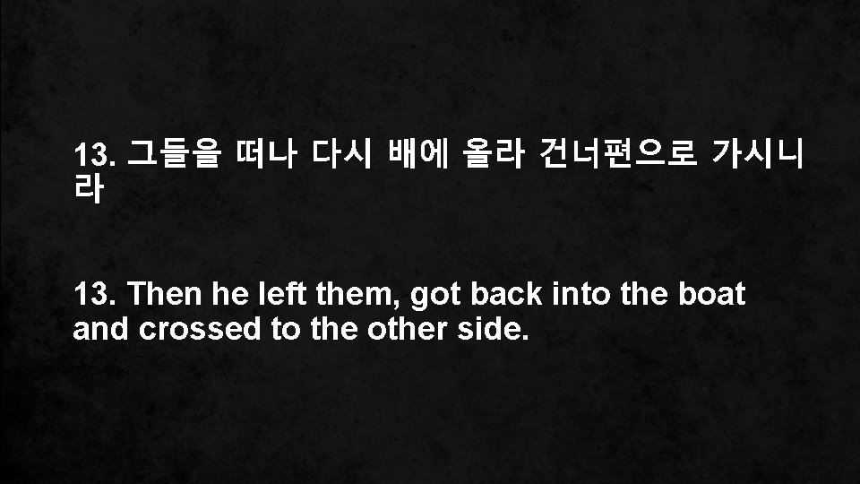 13. 그들을 떠나 다시 배에 올라 건너편으로 가시니 라 13. Then he left them,