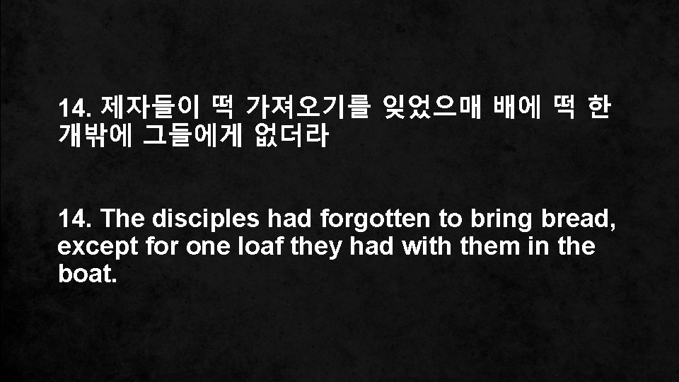 14. 제자들이 떡 가져오기를 잊었으매 배에 떡 한 개밖에 그들에게 없더라 14. The disciples