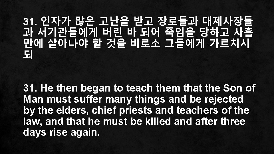 31. 인자가 많은 고난을 받고 장로들과 대제사장들 과 서기관들에게 버린 바 되어 죽임을 당하고