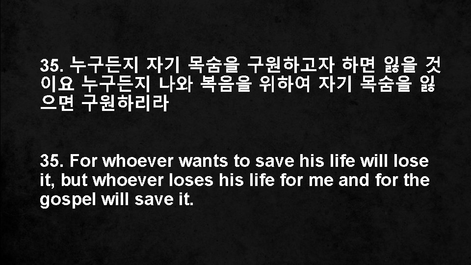 35. 누구든지 자기 목숨을 구원하고자 하면 잃을 것 이요 누구든지 나와 복음을 위하여 자기