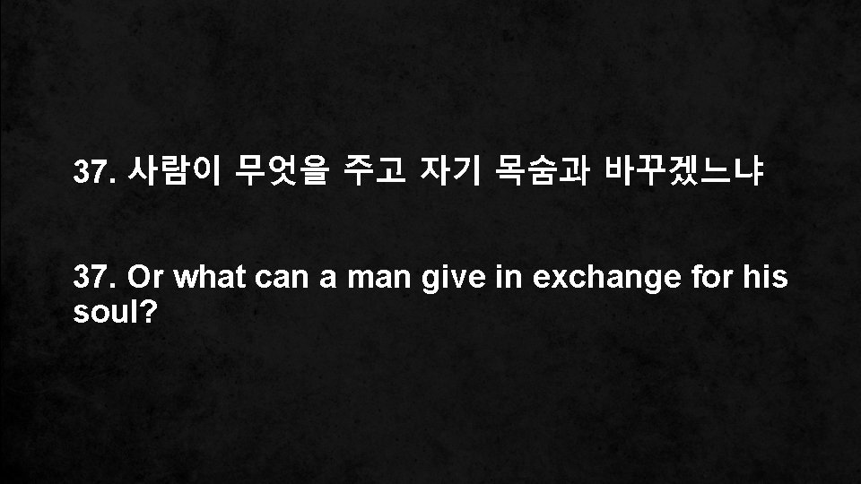 37. 사람이 무엇을 주고 자기 목숨과 바꾸겠느냐 37. Or what can a man give