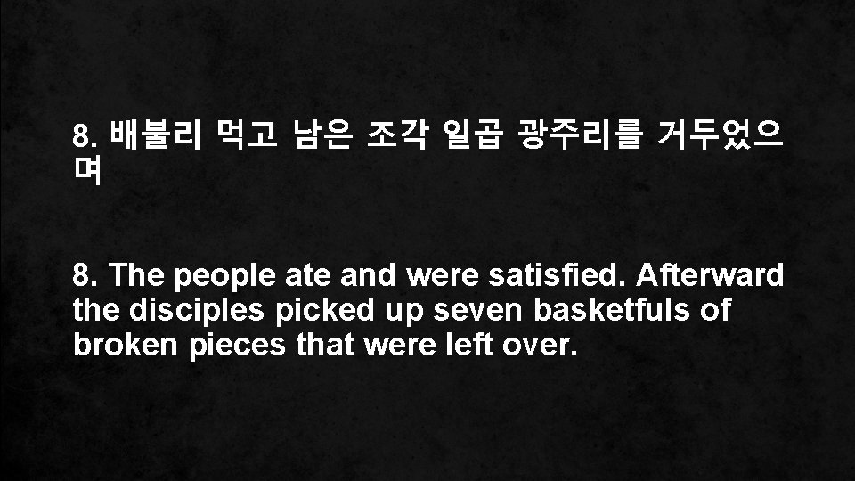 8. 배불리 먹고 남은 조각 일곱 광주리를 거두었으 며 8. The people ate and