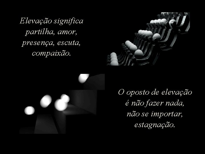 Elevação significa partilha, amor, presença, escuta, compaixão. O oposto de elevação é não fazer