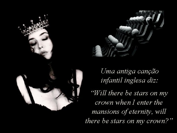 Uma antiga canção infantil inglesa diz: “Will there be stars on my crown when