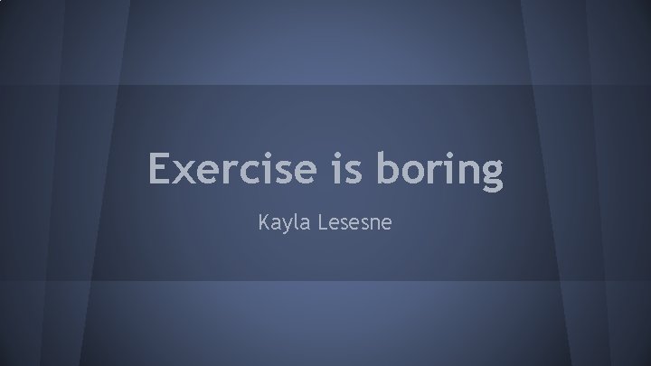 Exercise is boring Kayla Lesesne 