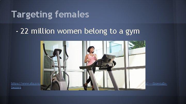 Targeting females - 22 million women belong to a gym https: //www. sfia. org/press/94_Treadmills%3