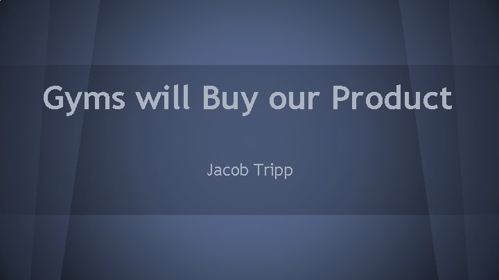Gyms will Buy our Product Jacob Tripp 