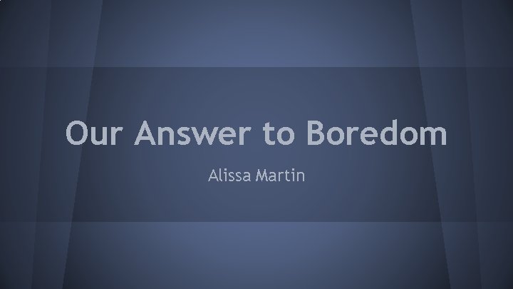 Our Answer to Boredom Alissa Martin 
