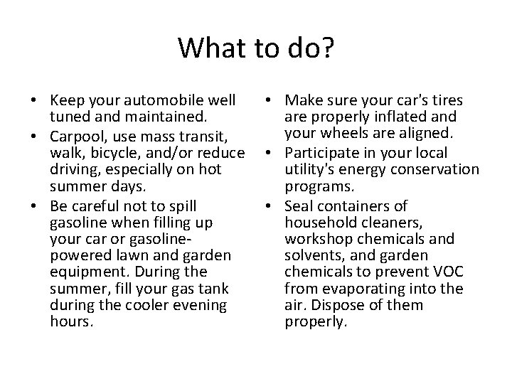 What to do? • Keep your automobile well tuned and maintained. • Carpool, use