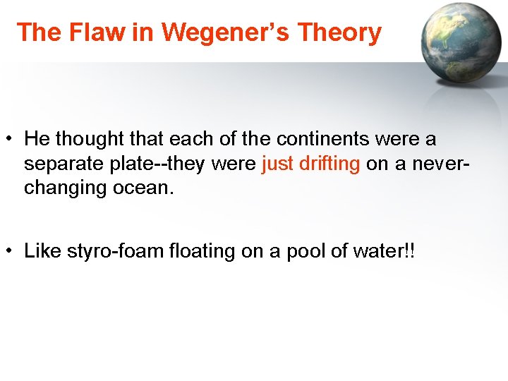 The Flaw in Wegener’s Theory • He thought that each of the continents were