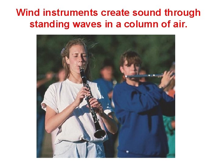 Wind instruments create sound through standing waves in a column of air. Wind instruments create sound through standing waves in a column of air.