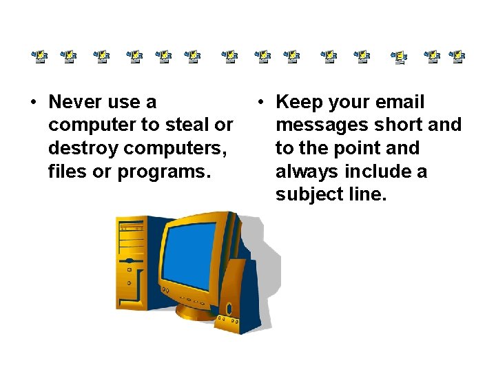  • Never use a computer to steal or destroy computers, files or programs.