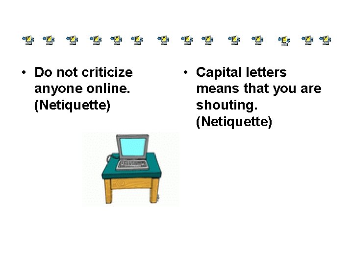  • Do not criticize anyone online. (Netiquette) • Capital letters means that you