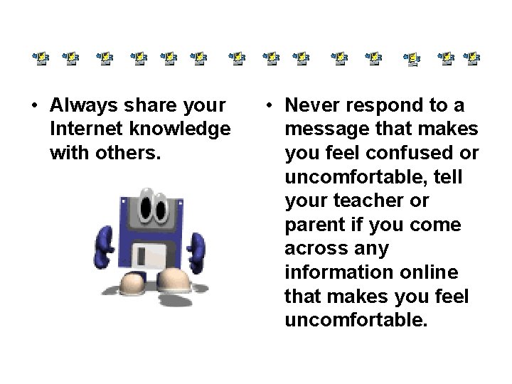  • Always share your Internet knowledge with others. • Never respond to a