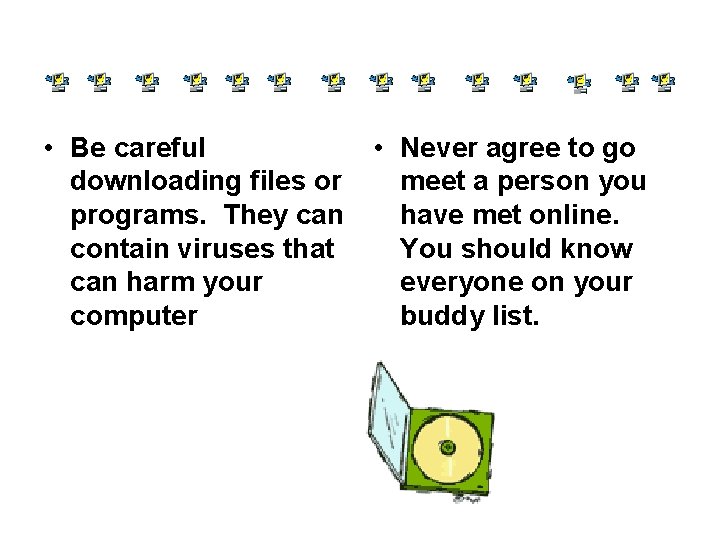  • Be careful downloading files or programs. They can contain viruses that can