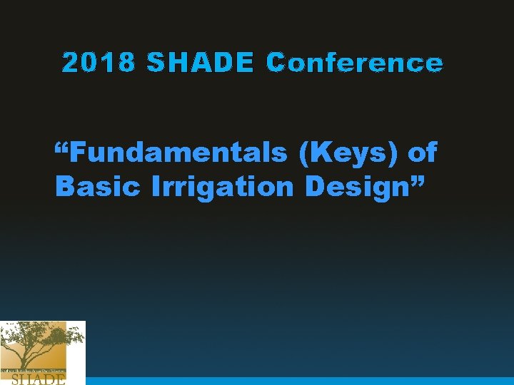 2018 SHADE Conference “Fundamentals (Keys) of Basic Irrigation Design” 