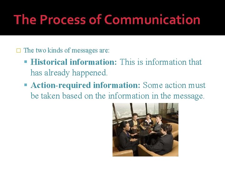The Process of Communication � The two kinds of messages are: Historical information: This