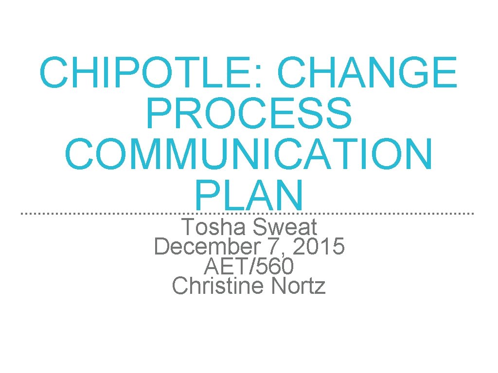 CHIPOTLE: CHANGE PROCESS COMMUNICATION PLAN Tosha Sweat December 7, 2015 AET/560 Christine Nortz 