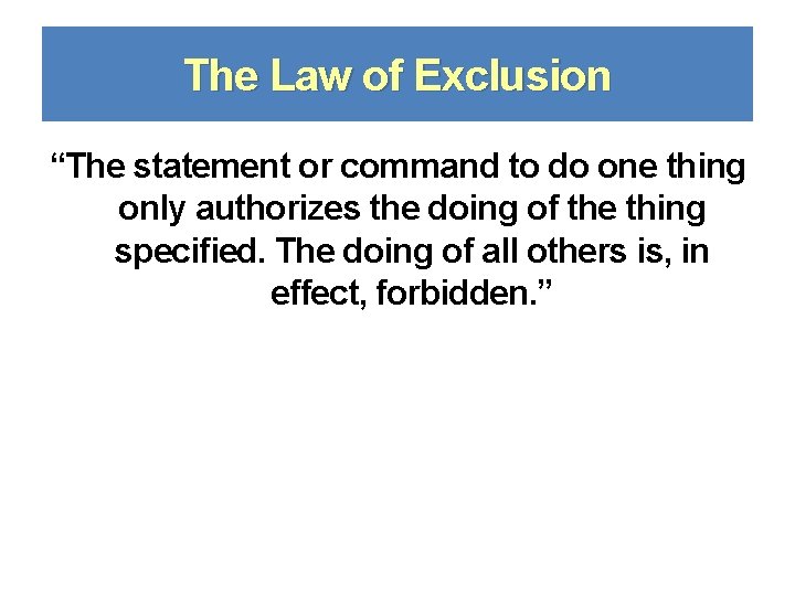 The Law of Exclusion “The statement or command to do one thing only authorizes
