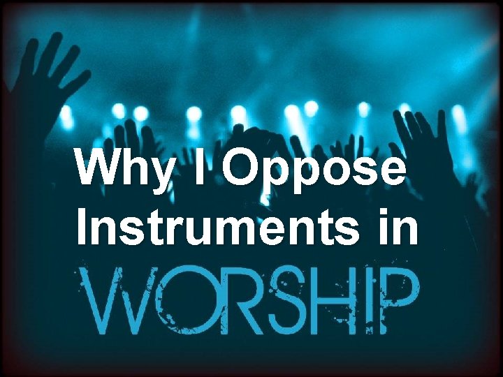 Why I Oppose Instruments in 
