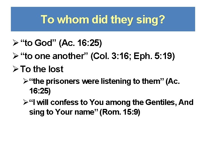To whom did they sing? Ø “to God” (Ac. 16: 25) Ø “to one