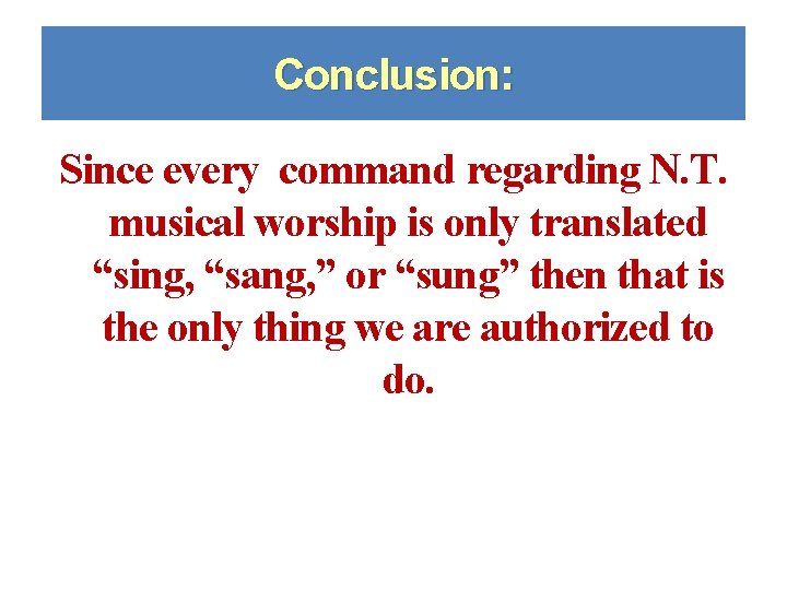 Conclusion: Since every command regarding N. T. musical worship is only translated “sing, “sang,
