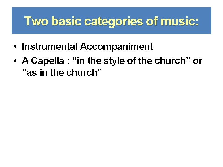 Two basic categories of music: • Instrumental Accompaniment • A Capella : “in the