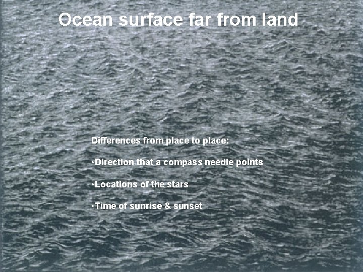 Ocean surface far from land Differences from place to place: • Direction that a