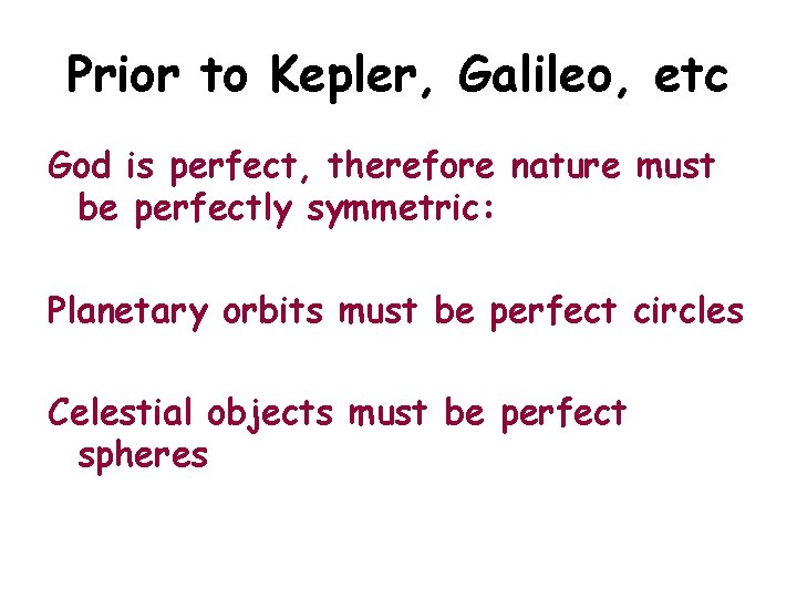 Prior to Kepler, Galileo, etc God is perfect, therefore nature must be perfectly symmetric:
