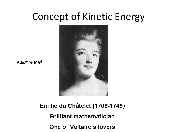 Concept of Kinetic Energy K. E. = ½ MV 2 Emilie du Châtelet (1706