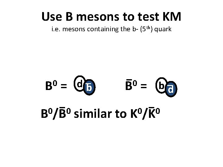 Use B mesons to test KM i. e. mesons containing the b- (5 th)
