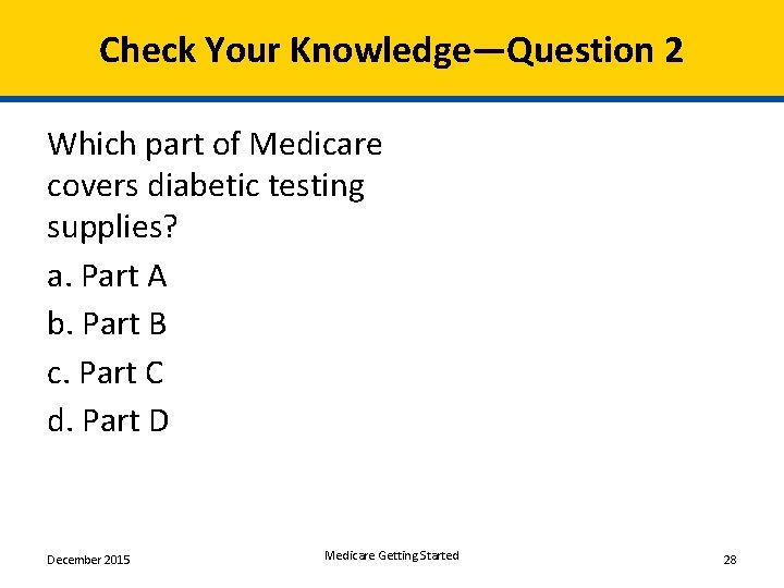 Check Your Knowledge―Question 2 Which part of Medicare covers diabetic testing supplies? a. Part