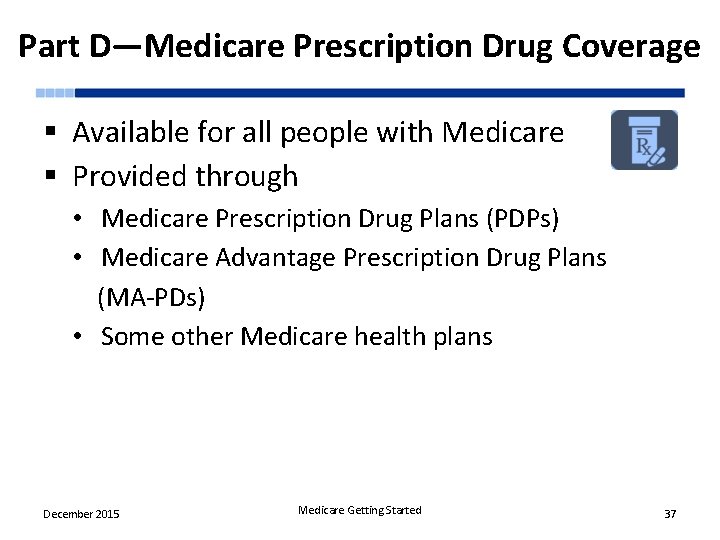 Part D—Medicare Prescription Drug Coverage § Available for all people with Medicare § Provided