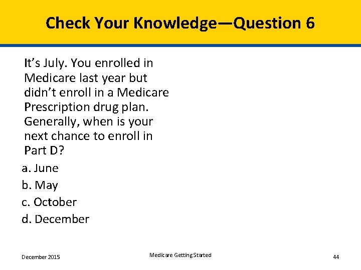 Check Your Knowledge—Question 6 It’s July. You enrolled in Medicare last year but didn’t