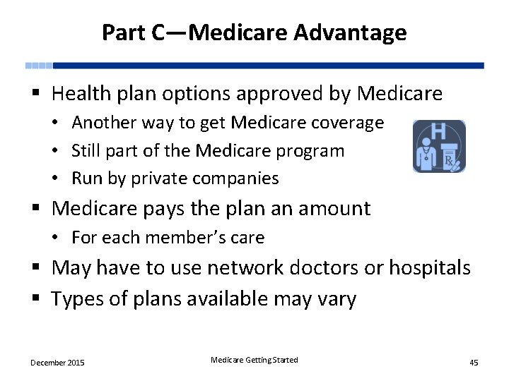 Part C—Medicare Advantage § Health plan options approved by Medicare • Another way to
