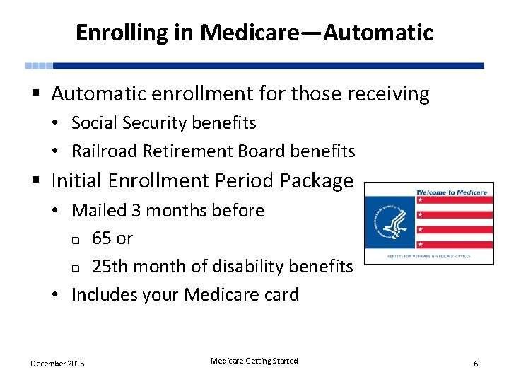 Enrolling in Medicare—Automatic § Automatic enrollment for those receiving • Social Security benefits •