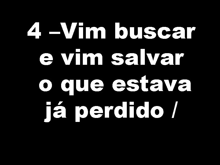 4 –Vim buscar e vim salvar o que estava já perdido / 