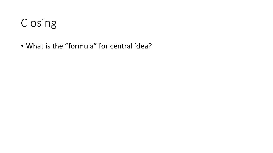 Closing • What is the “formula” for central idea? 