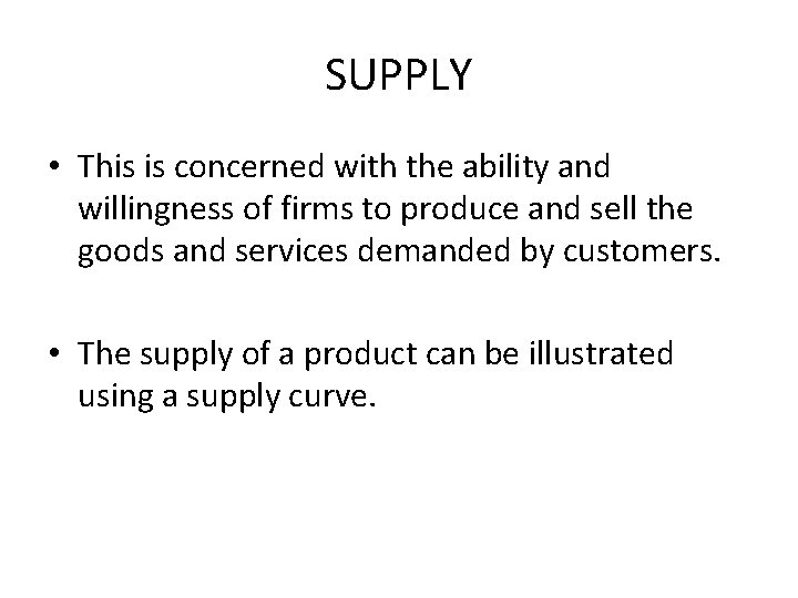 SUPPLY • This is concerned with the ability and willingness of firms to produce