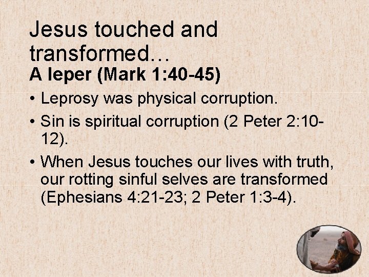 Jesus touched and transformed… A leper (Mark 1: 40 -45) • Leprosy was physical