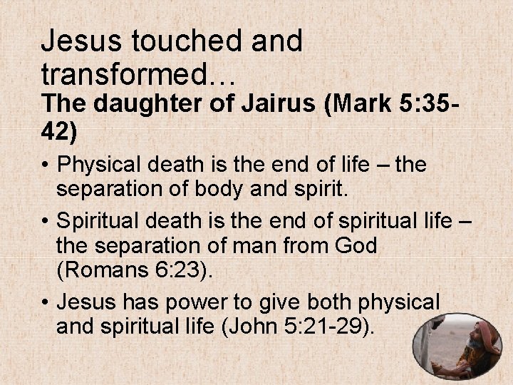 Jesus touched and transformed… The daughter of Jairus (Mark 5: 3542) • Physical death