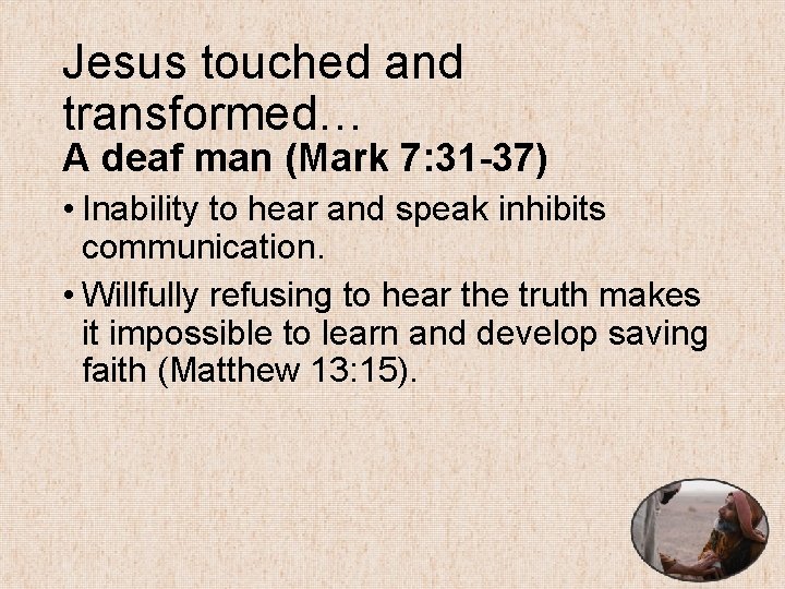 Jesus touched and transformed… A deaf man (Mark 7: 31 -37) • Inability to